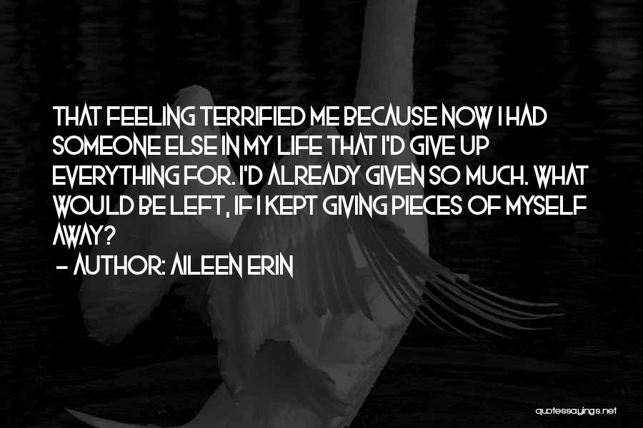 Aileen Erin Quotes: That Feeling Terrified Me Because Now I Had Someone Else In My Life That I'd Give Up Everything For. I'd