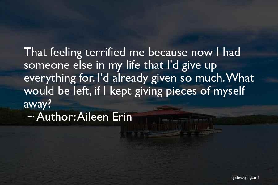Aileen Erin Quotes: That Feeling Terrified Me Because Now I Had Someone Else In My Life That I'd Give Up Everything For. I'd