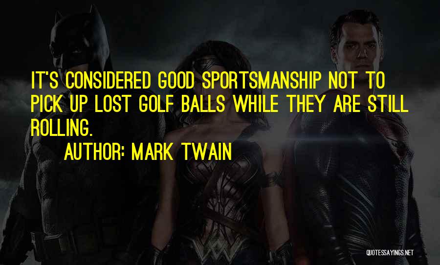 Mark Twain Quotes: It's Considered Good Sportsmanship Not To Pick Up Lost Golf Balls While They Are Still Rolling.