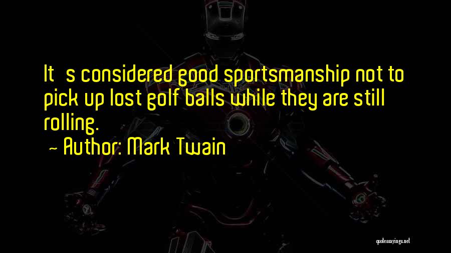 Mark Twain Quotes: It's Considered Good Sportsmanship Not To Pick Up Lost Golf Balls While They Are Still Rolling.
