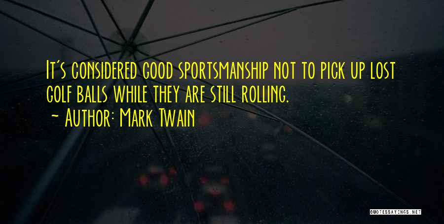 Mark Twain Quotes: It's Considered Good Sportsmanship Not To Pick Up Lost Golf Balls While They Are Still Rolling.