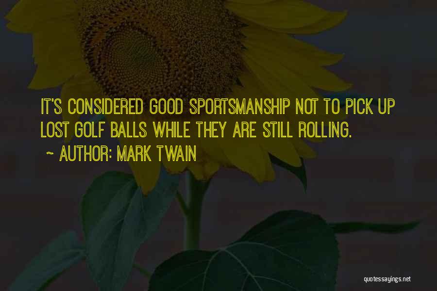 Mark Twain Quotes: It's Considered Good Sportsmanship Not To Pick Up Lost Golf Balls While They Are Still Rolling.