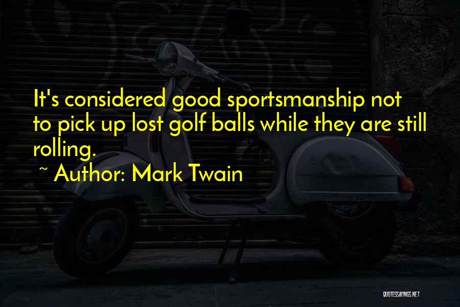 Mark Twain Quotes: It's Considered Good Sportsmanship Not To Pick Up Lost Golf Balls While They Are Still Rolling.