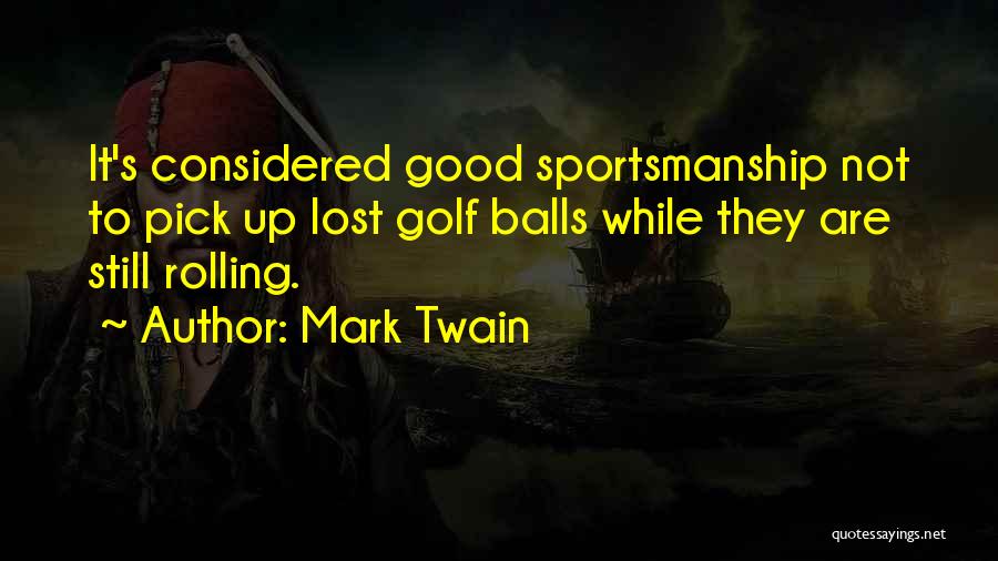 Mark Twain Quotes: It's Considered Good Sportsmanship Not To Pick Up Lost Golf Balls While They Are Still Rolling.