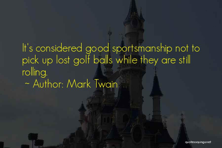 Mark Twain Quotes: It's Considered Good Sportsmanship Not To Pick Up Lost Golf Balls While They Are Still Rolling.