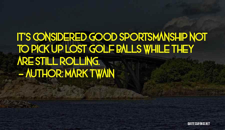 Mark Twain Quotes: It's Considered Good Sportsmanship Not To Pick Up Lost Golf Balls While They Are Still Rolling.