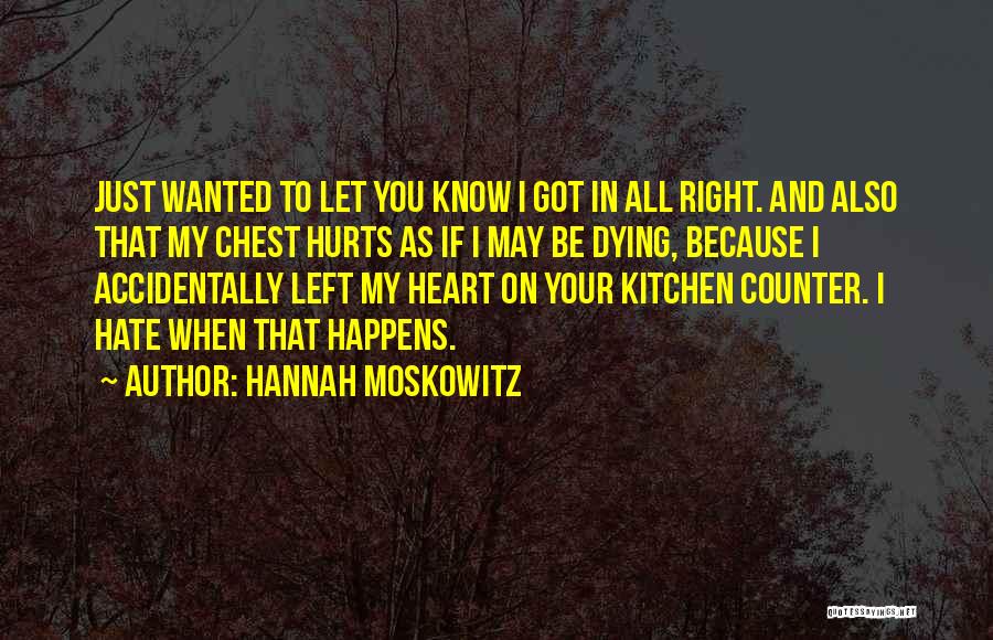 Hannah Moskowitz Quotes: Just Wanted To Let You Know I Got In All Right. And Also That My Chest Hurts As If I