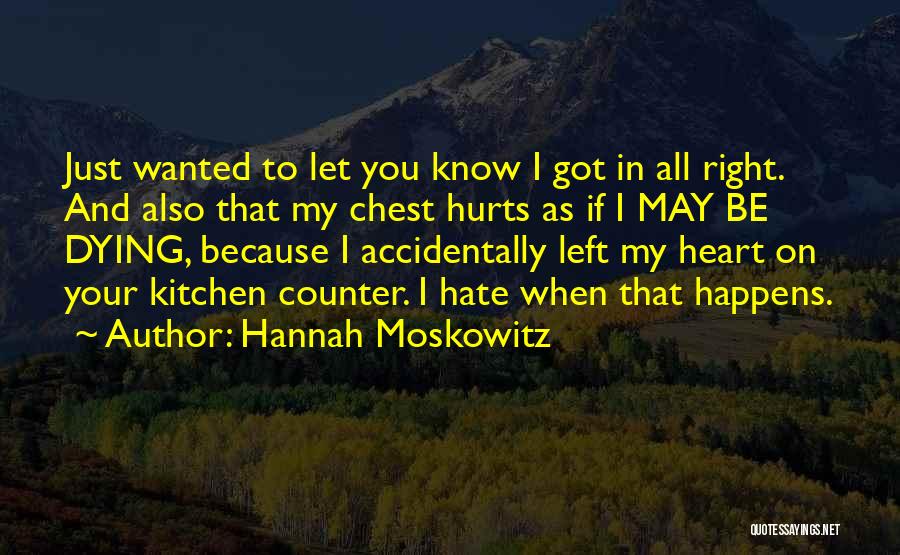 Hannah Moskowitz Quotes: Just Wanted To Let You Know I Got In All Right. And Also That My Chest Hurts As If I