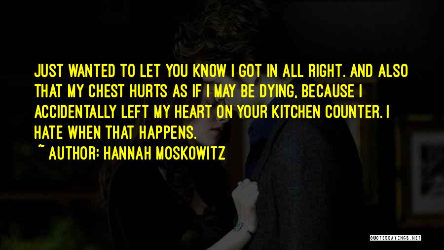 Hannah Moskowitz Quotes: Just Wanted To Let You Know I Got In All Right. And Also That My Chest Hurts As If I