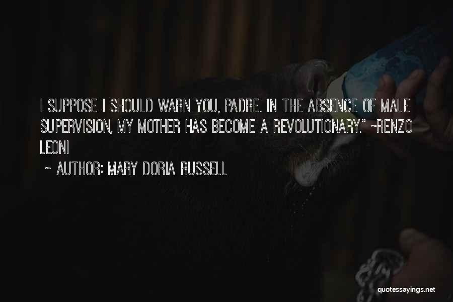 Mary Doria Russell Quotes: I Suppose I Should Warn You, Padre. In The Absence Of Male Supervision, My Mother Has Become A Revolutionary. ~renzo