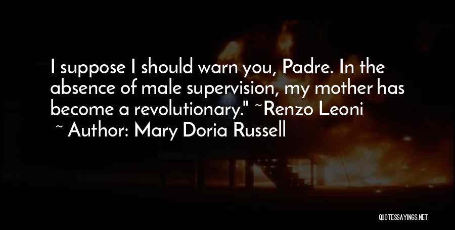 Mary Doria Russell Quotes: I Suppose I Should Warn You, Padre. In The Absence Of Male Supervision, My Mother Has Become A Revolutionary. ~renzo