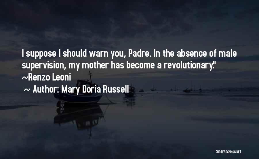 Mary Doria Russell Quotes: I Suppose I Should Warn You, Padre. In The Absence Of Male Supervision, My Mother Has Become A Revolutionary. ~renzo