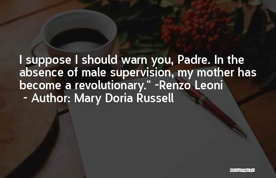 Mary Doria Russell Quotes: I Suppose I Should Warn You, Padre. In The Absence Of Male Supervision, My Mother Has Become A Revolutionary. ~renzo