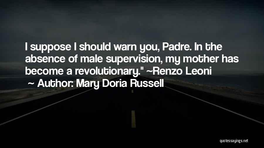 Mary Doria Russell Quotes: I Suppose I Should Warn You, Padre. In The Absence Of Male Supervision, My Mother Has Become A Revolutionary. ~renzo