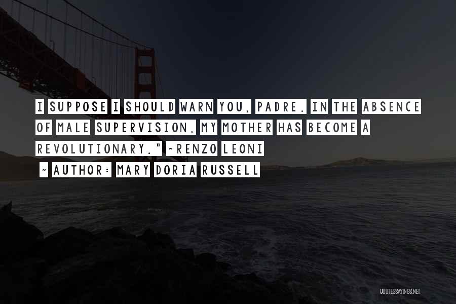 Mary Doria Russell Quotes: I Suppose I Should Warn You, Padre. In The Absence Of Male Supervision, My Mother Has Become A Revolutionary. ~renzo