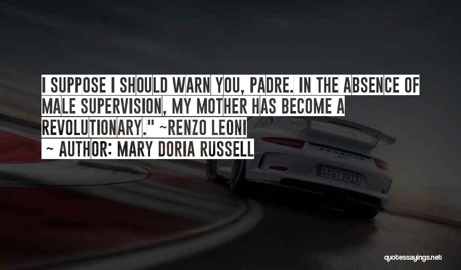 Mary Doria Russell Quotes: I Suppose I Should Warn You, Padre. In The Absence Of Male Supervision, My Mother Has Become A Revolutionary. ~renzo