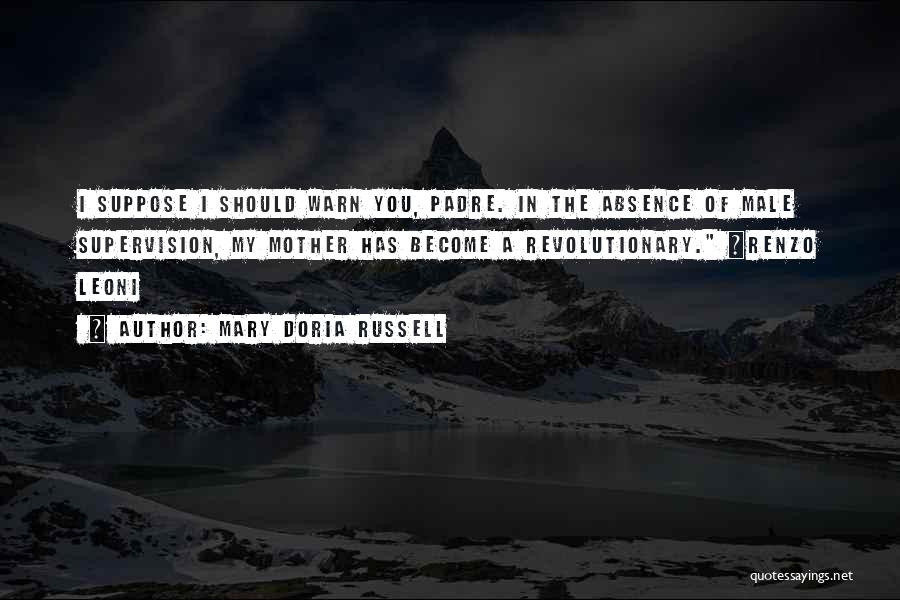 Mary Doria Russell Quotes: I Suppose I Should Warn You, Padre. In The Absence Of Male Supervision, My Mother Has Become A Revolutionary. ~renzo