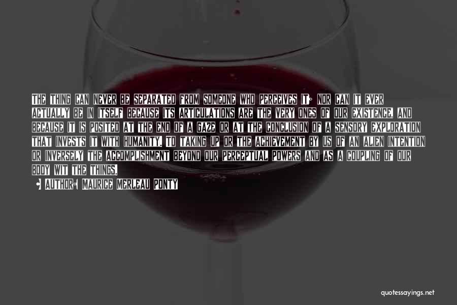 Maurice Merleau Ponty Quotes: The Thing Can Never Be Separated From Someone Who Perceives It; Nor Can It Ever Actually Be In Itself Because