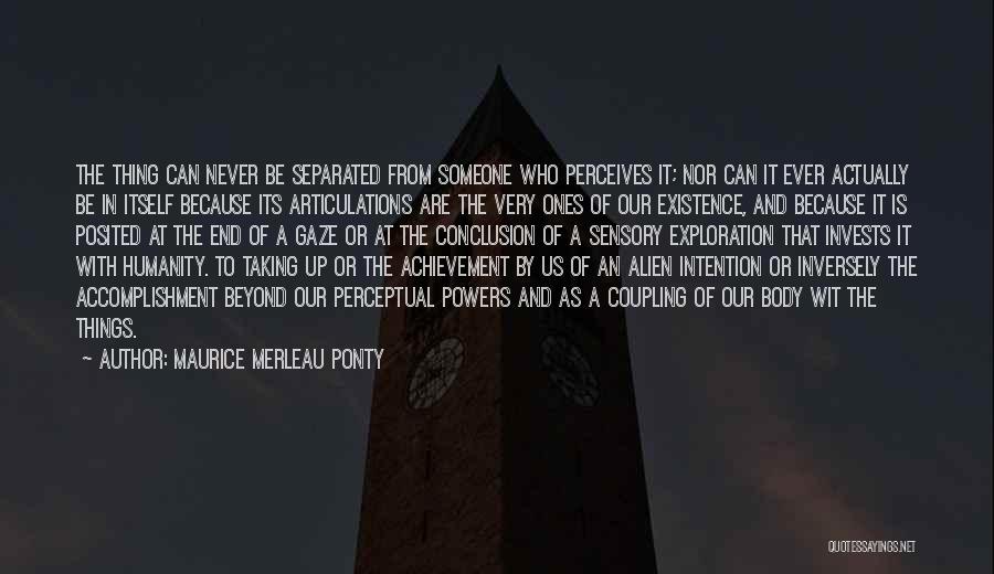 Maurice Merleau Ponty Quotes: The Thing Can Never Be Separated From Someone Who Perceives It; Nor Can It Ever Actually Be In Itself Because