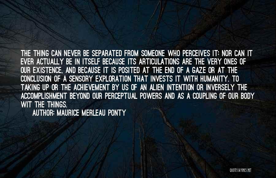 Maurice Merleau Ponty Quotes: The Thing Can Never Be Separated From Someone Who Perceives It; Nor Can It Ever Actually Be In Itself Because