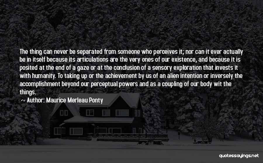 Maurice Merleau Ponty Quotes: The Thing Can Never Be Separated From Someone Who Perceives It; Nor Can It Ever Actually Be In Itself Because