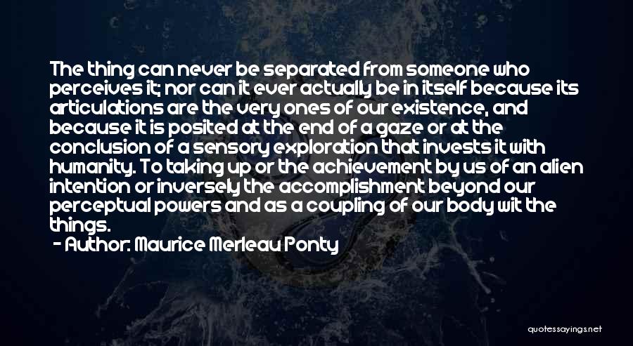 Maurice Merleau Ponty Quotes: The Thing Can Never Be Separated From Someone Who Perceives It; Nor Can It Ever Actually Be In Itself Because