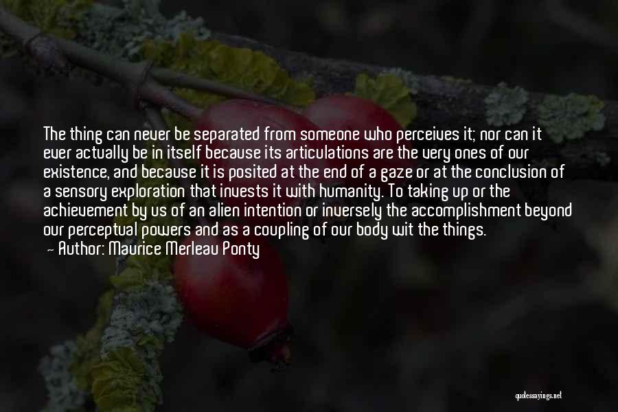 Maurice Merleau Ponty Quotes: The Thing Can Never Be Separated From Someone Who Perceives It; Nor Can It Ever Actually Be In Itself Because