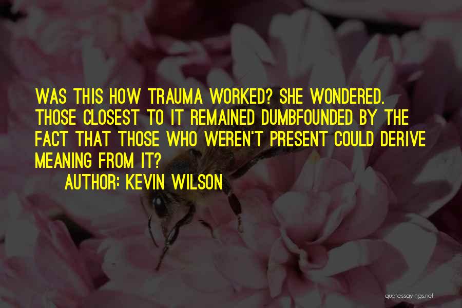 Kevin Wilson Quotes: Was This How Trauma Worked? She Wondered. Those Closest To It Remained Dumbfounded By The Fact That Those Who Weren't