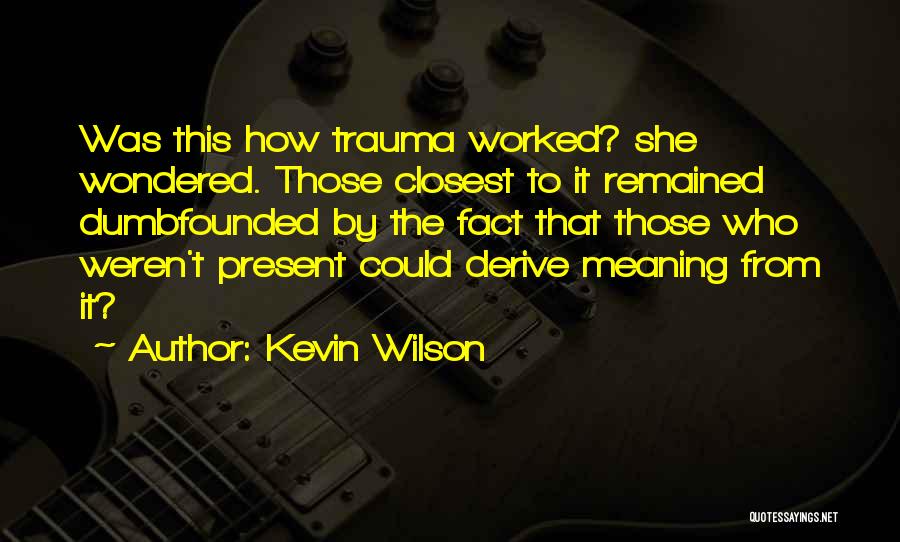 Kevin Wilson Quotes: Was This How Trauma Worked? She Wondered. Those Closest To It Remained Dumbfounded By The Fact That Those Who Weren't