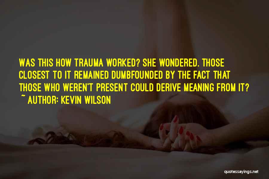 Kevin Wilson Quotes: Was This How Trauma Worked? She Wondered. Those Closest To It Remained Dumbfounded By The Fact That Those Who Weren't