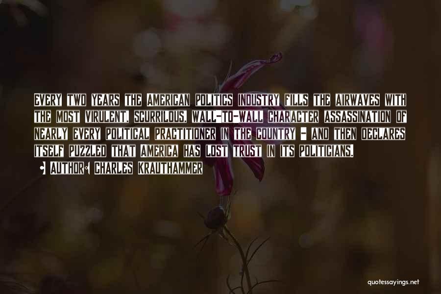 Charles Krauthammer Quotes: Every Two Years The American Politics Industry Fills The Airwaves With The Most Virulent, Scurrilous, Wall-to-wall Character Assassination Of Nearly