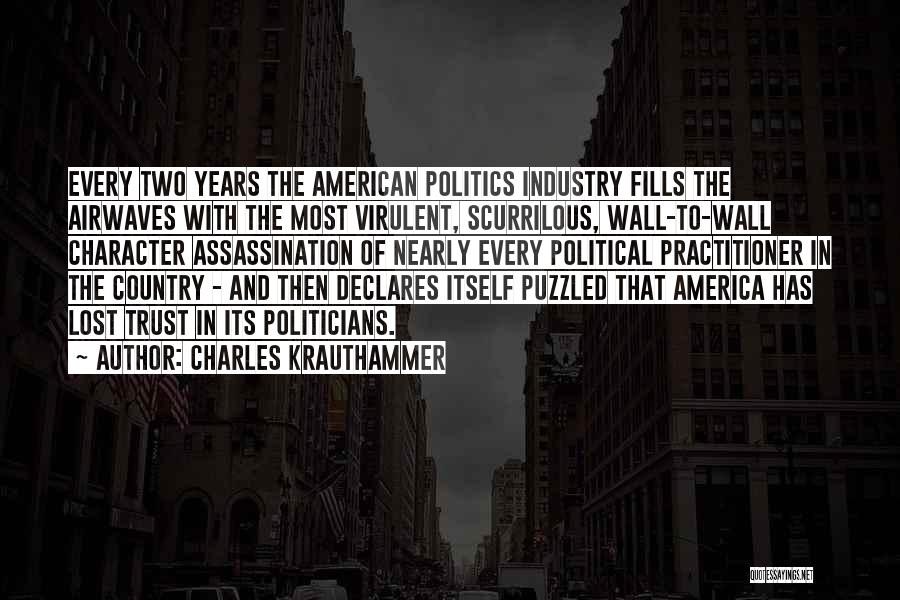 Charles Krauthammer Quotes: Every Two Years The American Politics Industry Fills The Airwaves With The Most Virulent, Scurrilous, Wall-to-wall Character Assassination Of Nearly