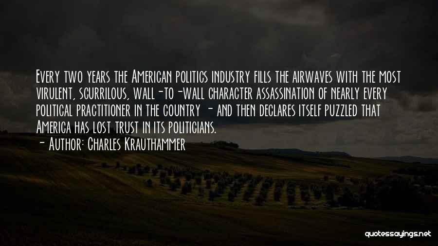 Charles Krauthammer Quotes: Every Two Years The American Politics Industry Fills The Airwaves With The Most Virulent, Scurrilous, Wall-to-wall Character Assassination Of Nearly