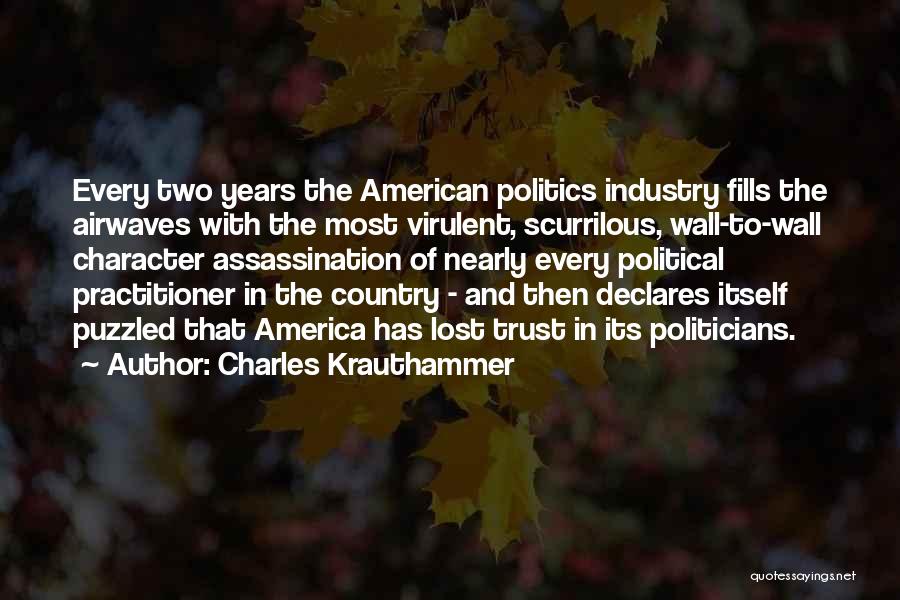 Charles Krauthammer Quotes: Every Two Years The American Politics Industry Fills The Airwaves With The Most Virulent, Scurrilous, Wall-to-wall Character Assassination Of Nearly