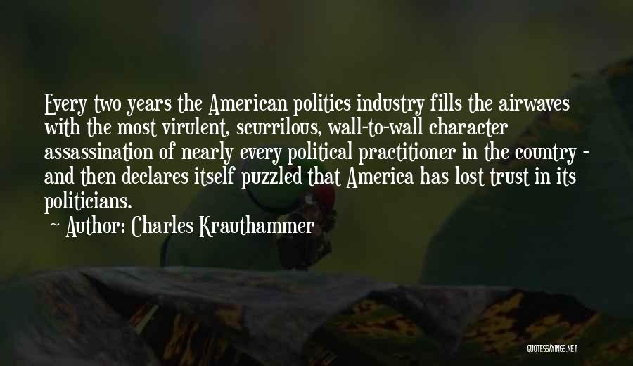 Charles Krauthammer Quotes: Every Two Years The American Politics Industry Fills The Airwaves With The Most Virulent, Scurrilous, Wall-to-wall Character Assassination Of Nearly