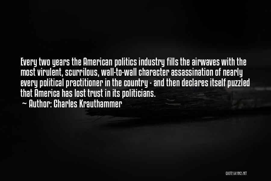 Charles Krauthammer Quotes: Every Two Years The American Politics Industry Fills The Airwaves With The Most Virulent, Scurrilous, Wall-to-wall Character Assassination Of Nearly
