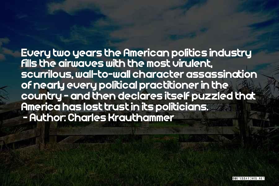Charles Krauthammer Quotes: Every Two Years The American Politics Industry Fills The Airwaves With The Most Virulent, Scurrilous, Wall-to-wall Character Assassination Of Nearly