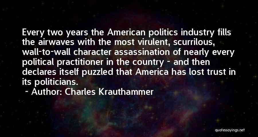 Charles Krauthammer Quotes: Every Two Years The American Politics Industry Fills The Airwaves With The Most Virulent, Scurrilous, Wall-to-wall Character Assassination Of Nearly