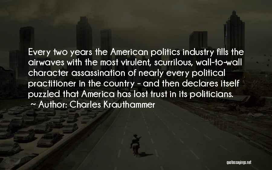 Charles Krauthammer Quotes: Every Two Years The American Politics Industry Fills The Airwaves With The Most Virulent, Scurrilous, Wall-to-wall Character Assassination Of Nearly