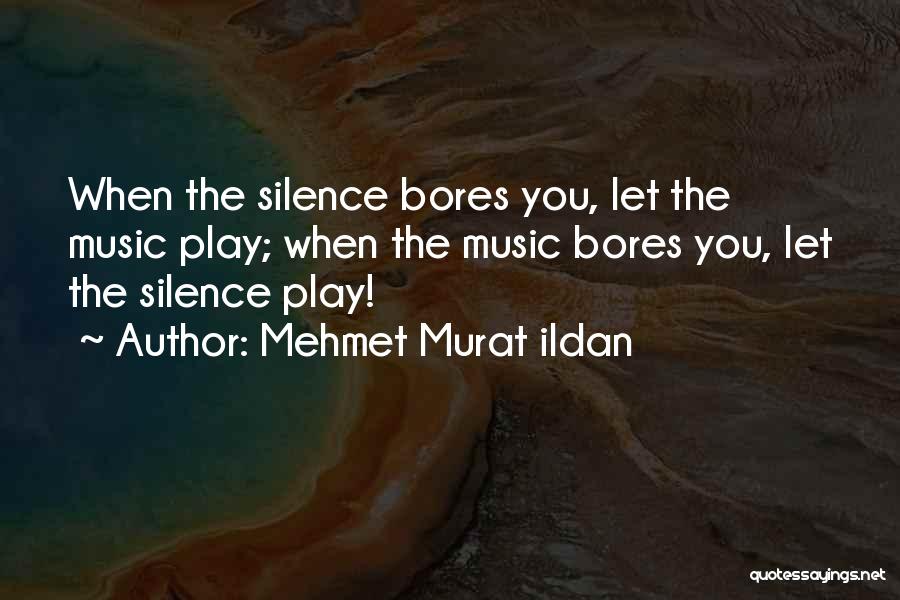 Mehmet Murat Ildan Quotes: When The Silence Bores You, Let The Music Play; When The Music Bores You, Let The Silence Play!