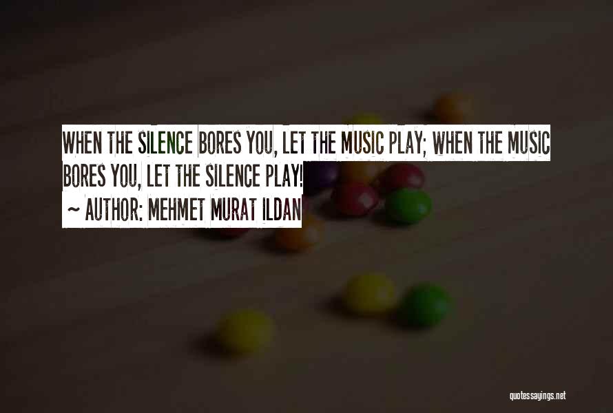 Mehmet Murat Ildan Quotes: When The Silence Bores You, Let The Music Play; When The Music Bores You, Let The Silence Play!