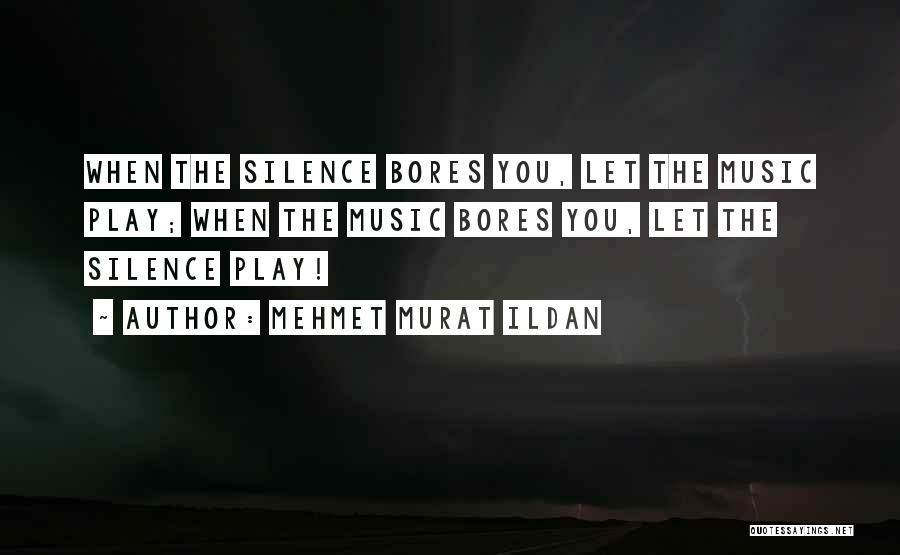 Mehmet Murat Ildan Quotes: When The Silence Bores You, Let The Music Play; When The Music Bores You, Let The Silence Play!
