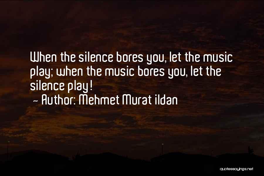 Mehmet Murat Ildan Quotes: When The Silence Bores You, Let The Music Play; When The Music Bores You, Let The Silence Play!
