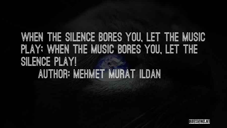 Mehmet Murat Ildan Quotes: When The Silence Bores You, Let The Music Play; When The Music Bores You, Let The Silence Play!