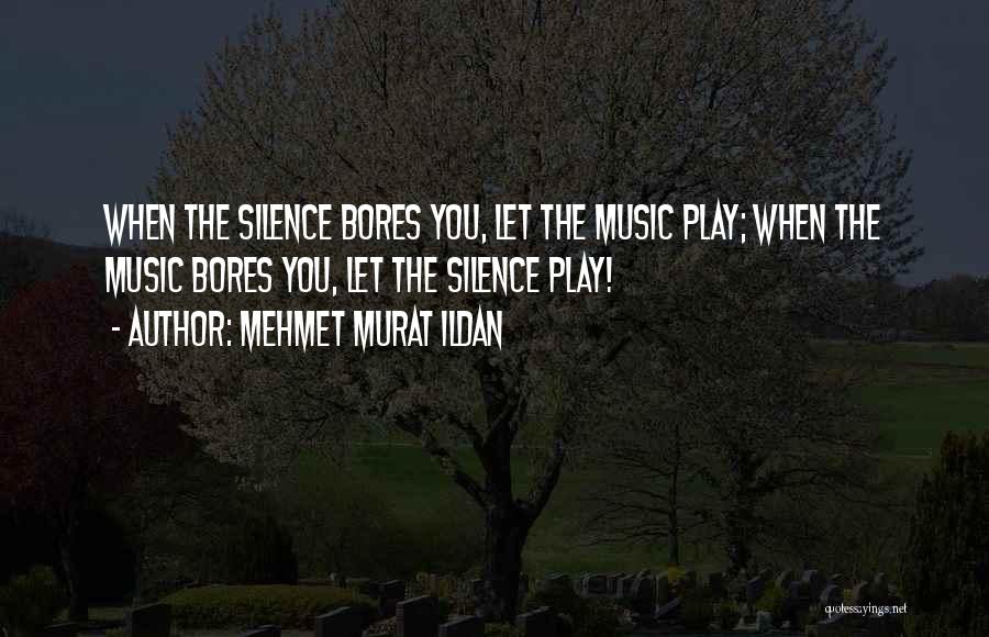 Mehmet Murat Ildan Quotes: When The Silence Bores You, Let The Music Play; When The Music Bores You, Let The Silence Play!
