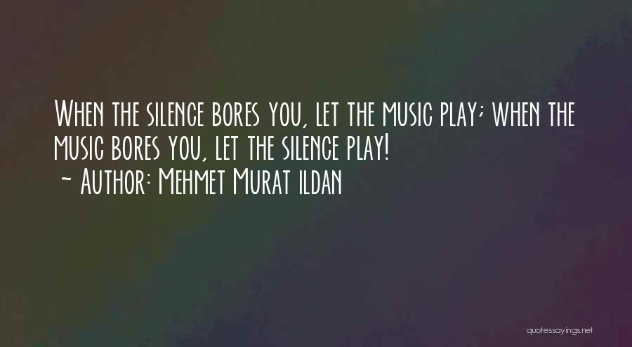 Mehmet Murat Ildan Quotes: When The Silence Bores You, Let The Music Play; When The Music Bores You, Let The Silence Play!