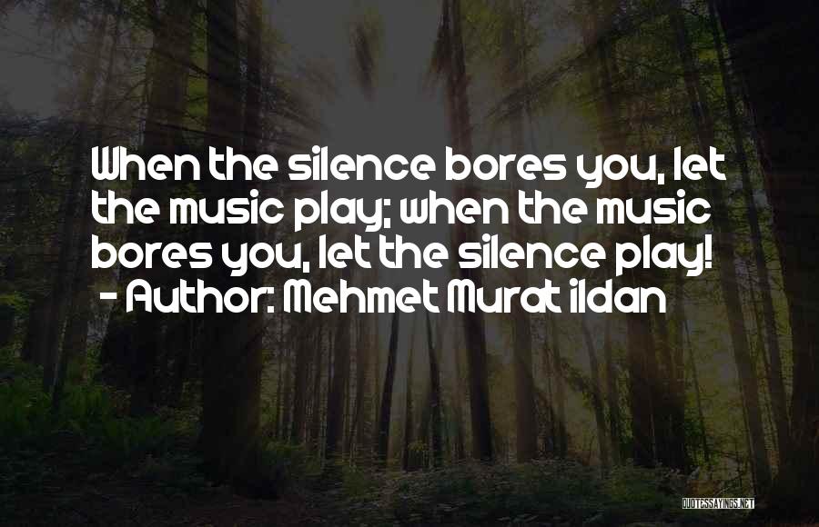 Mehmet Murat Ildan Quotes: When The Silence Bores You, Let The Music Play; When The Music Bores You, Let The Silence Play!