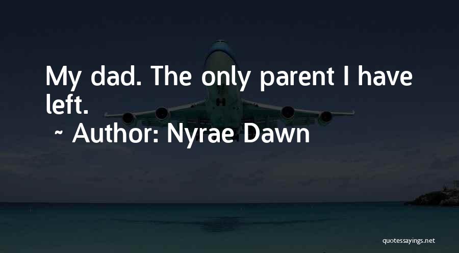 Nyrae Dawn Quotes: My Dad. The Only Parent I Have Left.