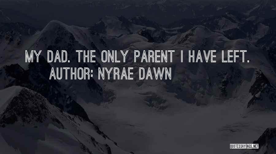 Nyrae Dawn Quotes: My Dad. The Only Parent I Have Left.