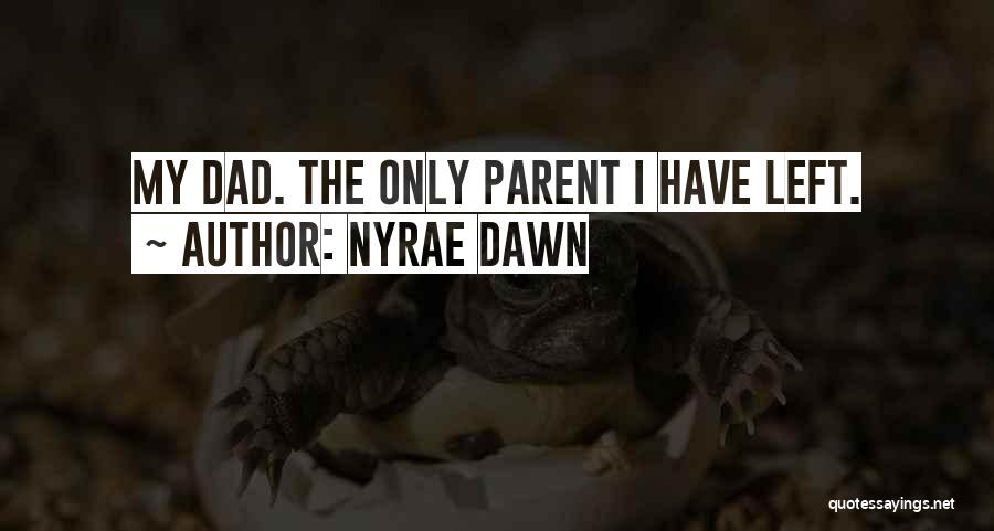 Nyrae Dawn Quotes: My Dad. The Only Parent I Have Left.